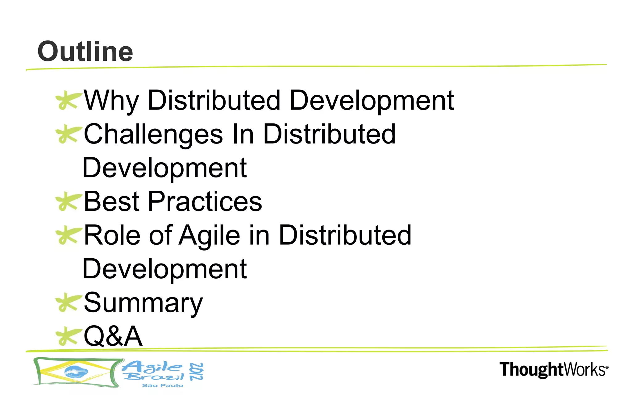 Outline
   Why Distributed Development
   Challenges In Distributed
   Development
   Best Practices
   Role of Agile in Distributed
   Development
   Summary
   Q&A
 