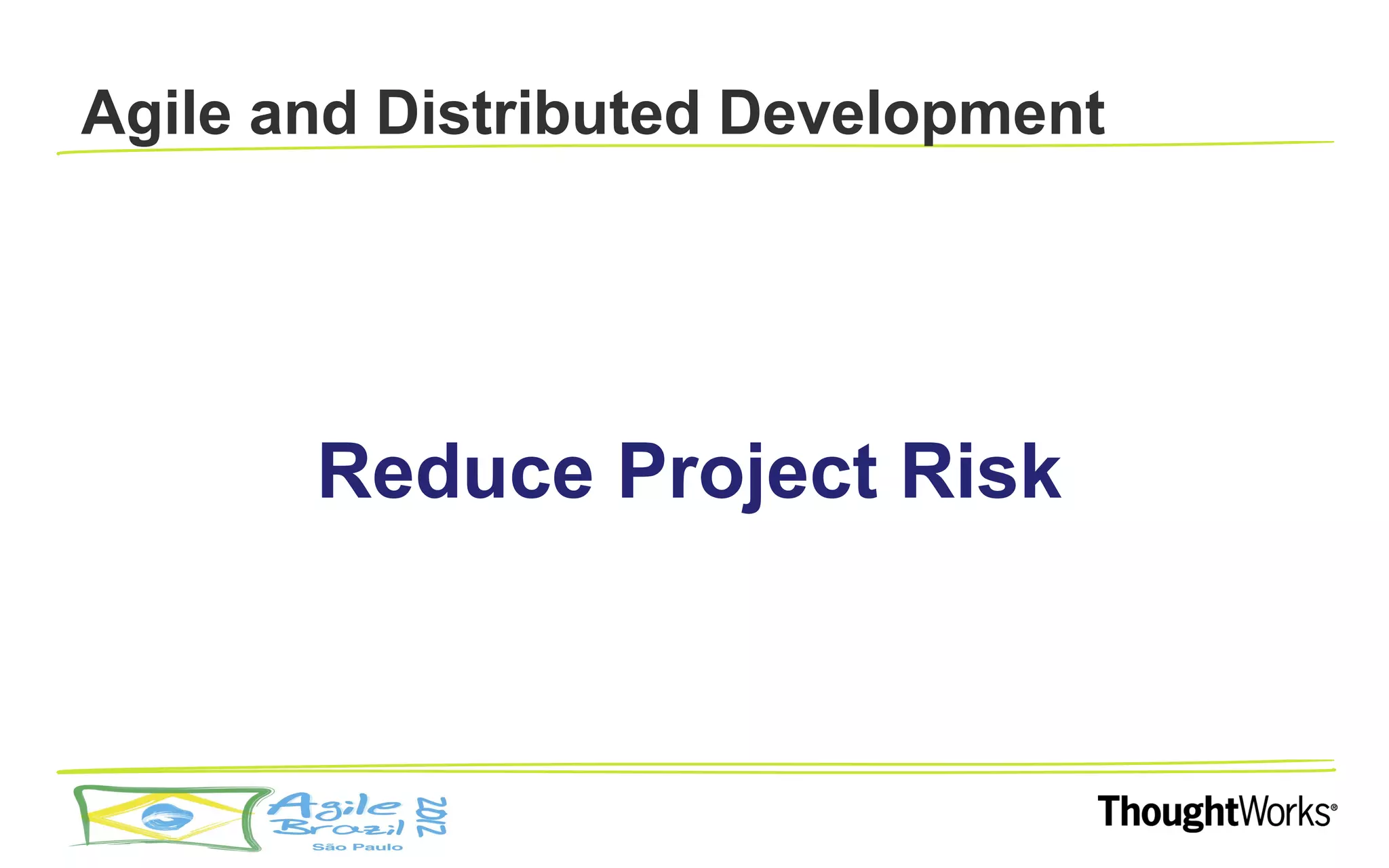 Agile and Distributed Development




       Reduce Project Risk
 