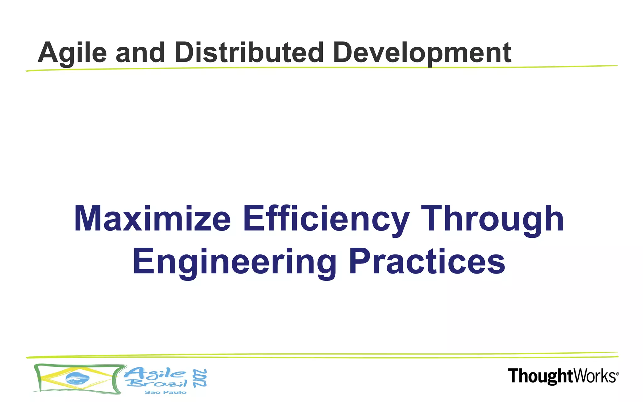 Agile and Distributed Development




  Maximize Efficiency Through
    Engineering Practices
 