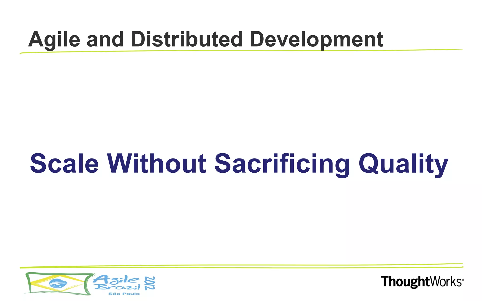 Agile and Distributed Development




Scale Without Sacrificing Quality
 