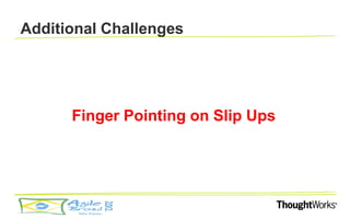 Additional Challenges




      Finger Pointing on Slip Ups
 