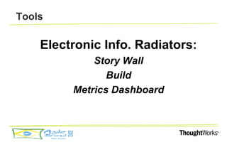 Tools

    Electronic Info. Radiators:
             Story Wall
                Build
         Metrics Dashboard
 