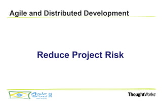 Agile and Distributed Development




       Reduce Project Risk
 