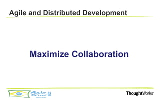 Agile and Distributed Development




     Maximize Collaboration
 