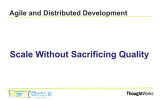 Agile and Distributed Development




Scale Without Sacrificing Quality
 