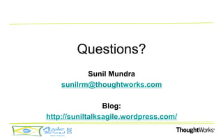 Questions?
           Sunil Mundra
    sunilrm@thoughtworks.com

                 Blog:
http://suniltalksagile.wordpress.com/
 