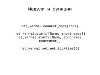 Модули и функции
net_kernel:connect_node(Node)
net_kernel:start([Name, shortnames])
net_kernel:start([Name, longnames,
HeartBeat])
net_kernel:set_net_ticktime(5)
 