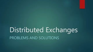 Distributed Exchanges
PROBLEMS AND SOLUTIONS
 