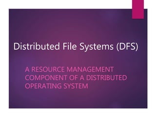 Distributed File Systems (DFS)
A RESOURCE MANAGEMENT
COMPONENT OF A DISTRIBUTED
OPERATING SYSTEM
 