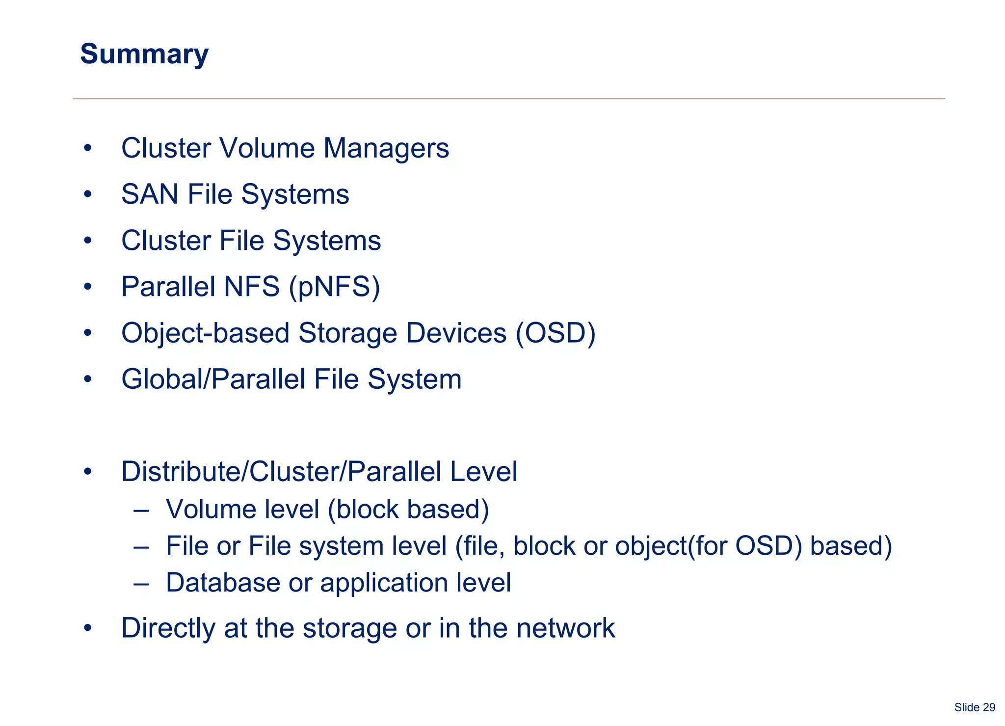 Summary Cluster Volume Managers SAN File Systems Cluster File Systems Parallel NFS (pNFS) Object-based Storage Devices (OSD) Global/Parallel File System Distribute/Cluster/Parallel Level Volume level (block based) File or File system level (file, block or object(for OSD) based) Database or application level Directly at the storage or in the network 