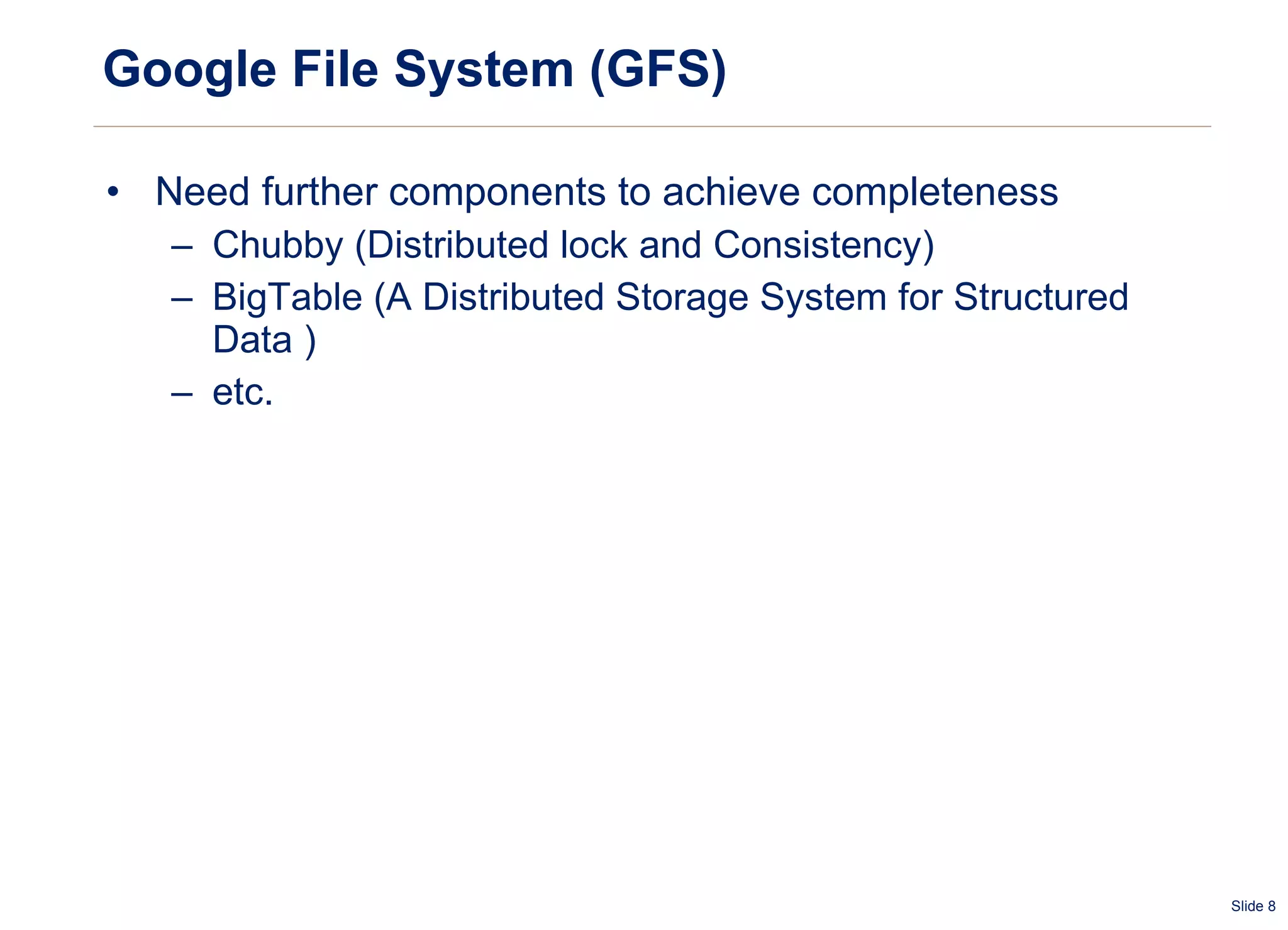 Google File System (GFS) Need further components to achieve completeness Chubby (Distributed lock and Consistency) BigTable (A Distributed Storage System for Structured Data ) etc. 