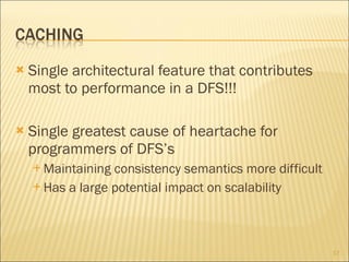 Single architectural feature that contributes most to performance in a DFS!!! Single greatest cause of heartache for programmers of DFS’s Maintaining consistency semantics more difficult Has a large potential impact on scalability 