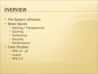 File System refresher Basic Issues Naming / Transparency Caching Coherence Security Performance Case Studies NFS v3 - v4 Lustre AFS 2.0 