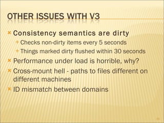 Consistency semantics are dirty Checks non-dirty items every 5 seconds Things marked dirty flushed within 30 seconds Performance under load is horrible, why? Cross-mount hell - paths to files different on different machines ID mismatch between domains 