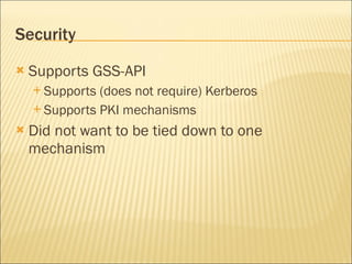 Security Supports GSS-API Supports (does not require) Kerberos Supports PKI mechanisms Did not want to be tied down to one mechanism 