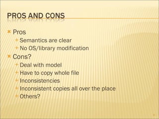 Pros Semantics are clear No OS/library modification Cons? Deal with model Have to copy whole file Inconsistencies Inconsistent copies all over the place Others? 
