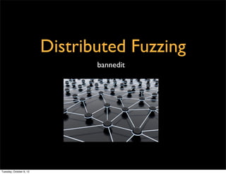 Distributed Fuzzing
                                bannedit




Tuesday, October 9, 12
 