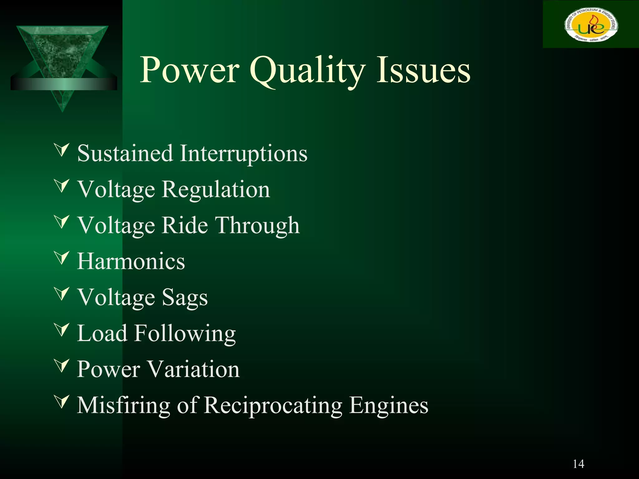Power Quality Issues
 Sustained Interruptions
 Voltage Regulation
 Voltage Ride Through
 Harmonics
 Voltage Sags
 Load Following
 Power Variation
 Misfiring of Reciprocating Engines
14
 