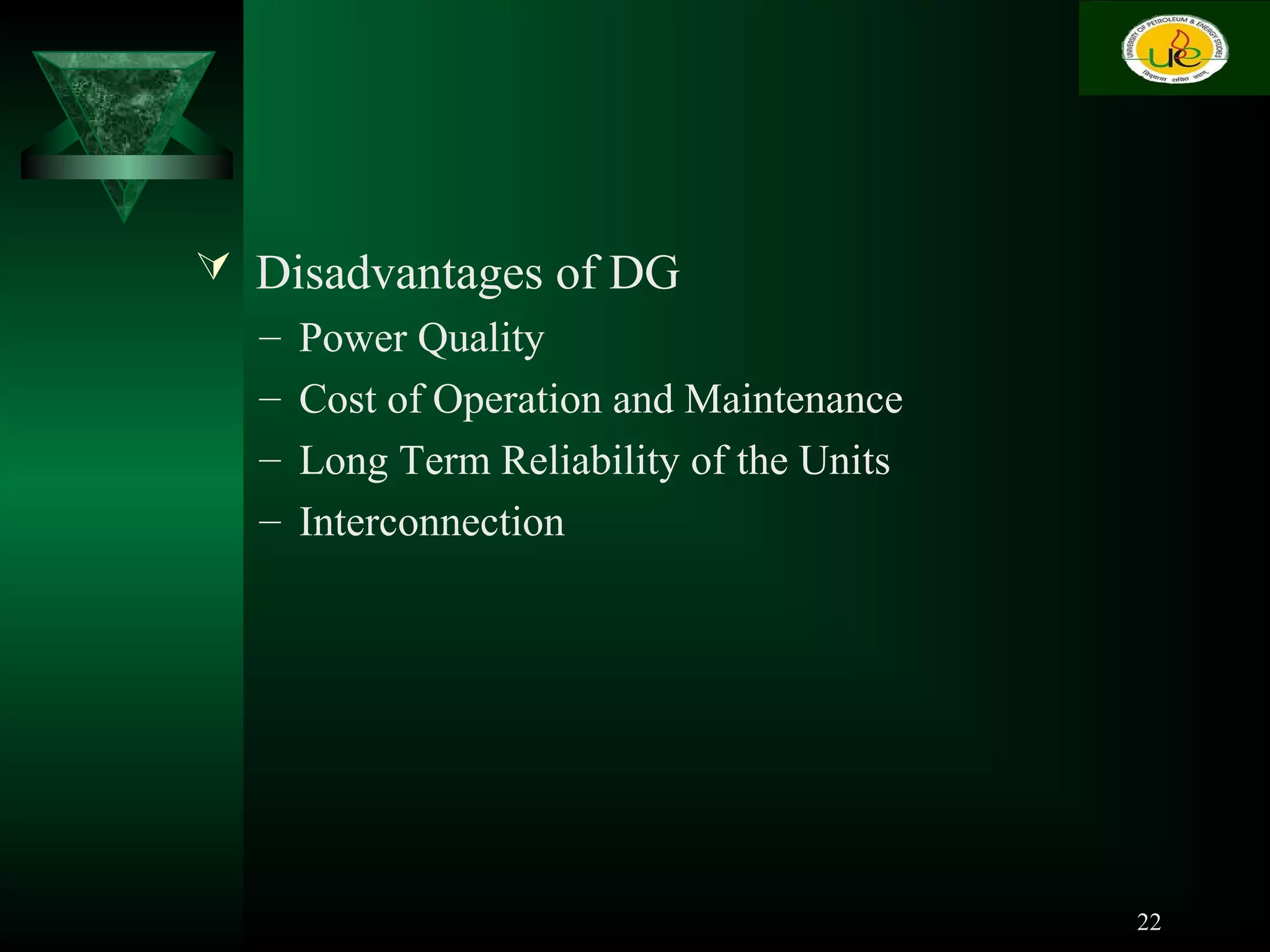  Disadvantages of DG
– Power Quality
– Cost of Operation and Maintenance
– Long Term Reliability of the Units
– Interconnection
22
 
