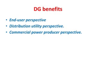 DG benefits
• End-user perspective
• Distribution utility perspective.
• Commercial power producer perspective.
 