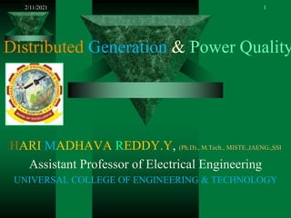 Distributed Generation & Power Quality
HARI MADHAVA REDDY.Y, (Ph.D)., M.Tech., MISTE.,IAENG.,SSI
Assistant Professor of Electrical Engineering
UNIVERSAL COLLEGE OF ENGINEERING & TECHNOLOGY
2/11/2021 1
 