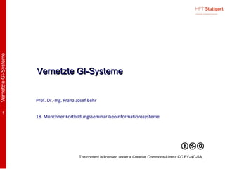 Vernetzte GI-Systeme




                       Vernetzte GI-Systeme


                       Prof. Dr.-Ing. Franz-Josef Behr

        1
                       18. Münchner Fortbildungsseminar Geoinformationssysteme




                                             The content is licensed under a Creative Commons-Lizenz CC BY-NC-SA.
 