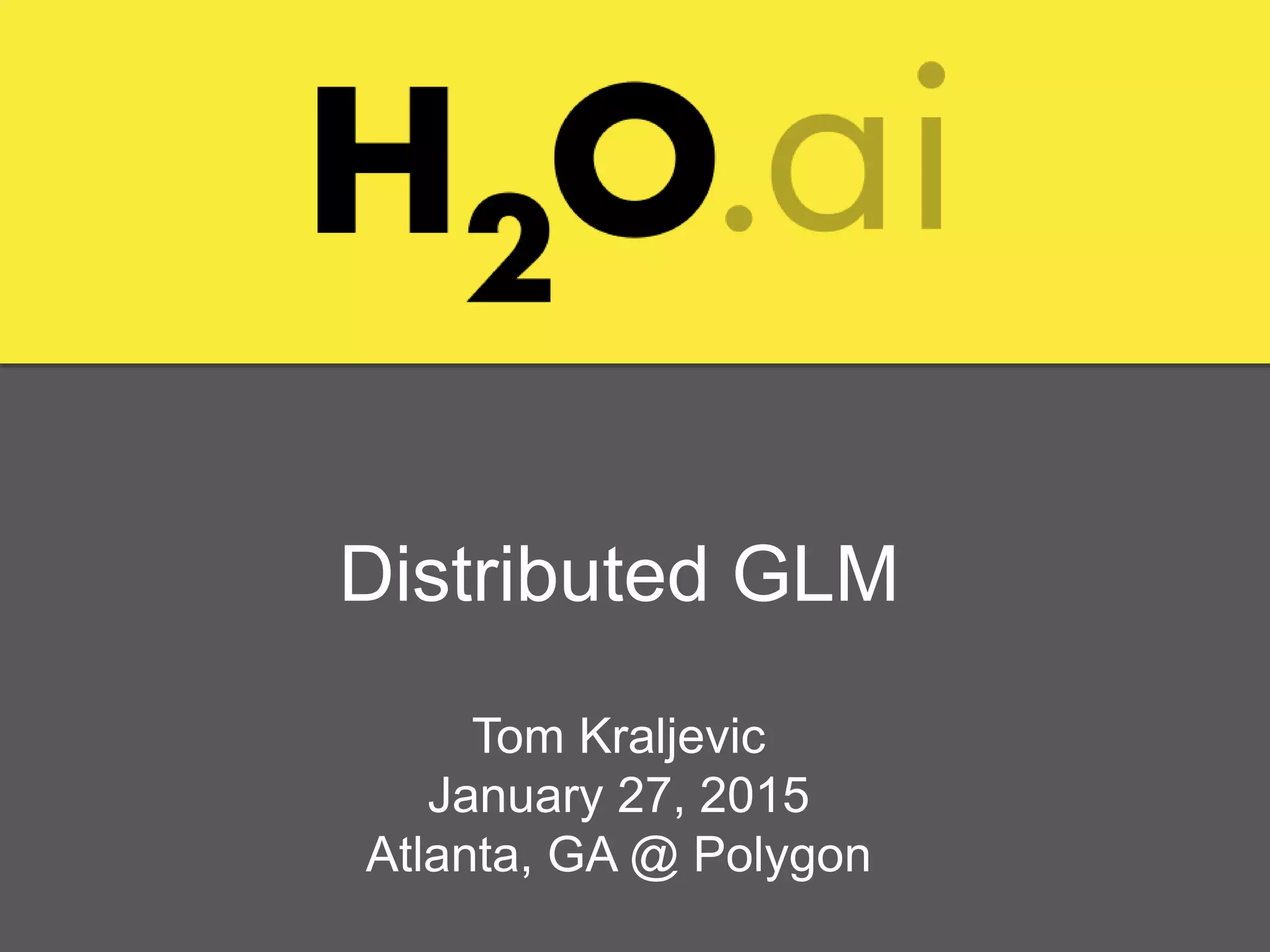 Distributed GLM
Tom Kraljevic
January 27, 2015
Atlanta, GA @ Polygon
 