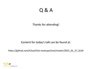 Q & A
H2O.ai
Machine Intelligence
Thanks for attending!
Content for today’s talk can be found at:
https://github.com/h2oai/h2o-meetups/tree/master/2015_01_27_GLM
 
