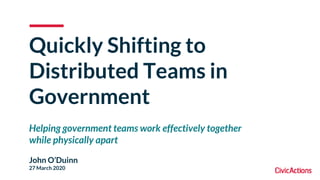 Quickly Shifting to
Distributed Teams in
Government
Helping government teams work effectively together
while physically apart
John O’Duinn
27 March 2020
 