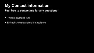 My Contact information
Feel free to contact me for any questions
• Twitter: @umang_sha
• LinkedIn: umangsharma-datascience
 