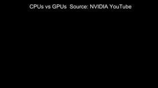 CPUs vs GPUs Source: NVIDIA YouTube
 