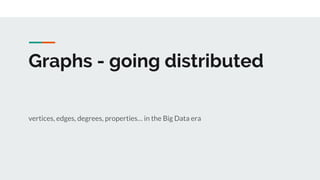 Graphs - going distributed
vertices, edges, degrees, properties… in the Big Data era
 