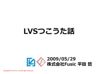 LVSつこうた話


                                                   2009/05/29
                                                   株式会社Fusic 平田 哲
Copyright © Fusic Co., Ltd. All rights reserved.
 
