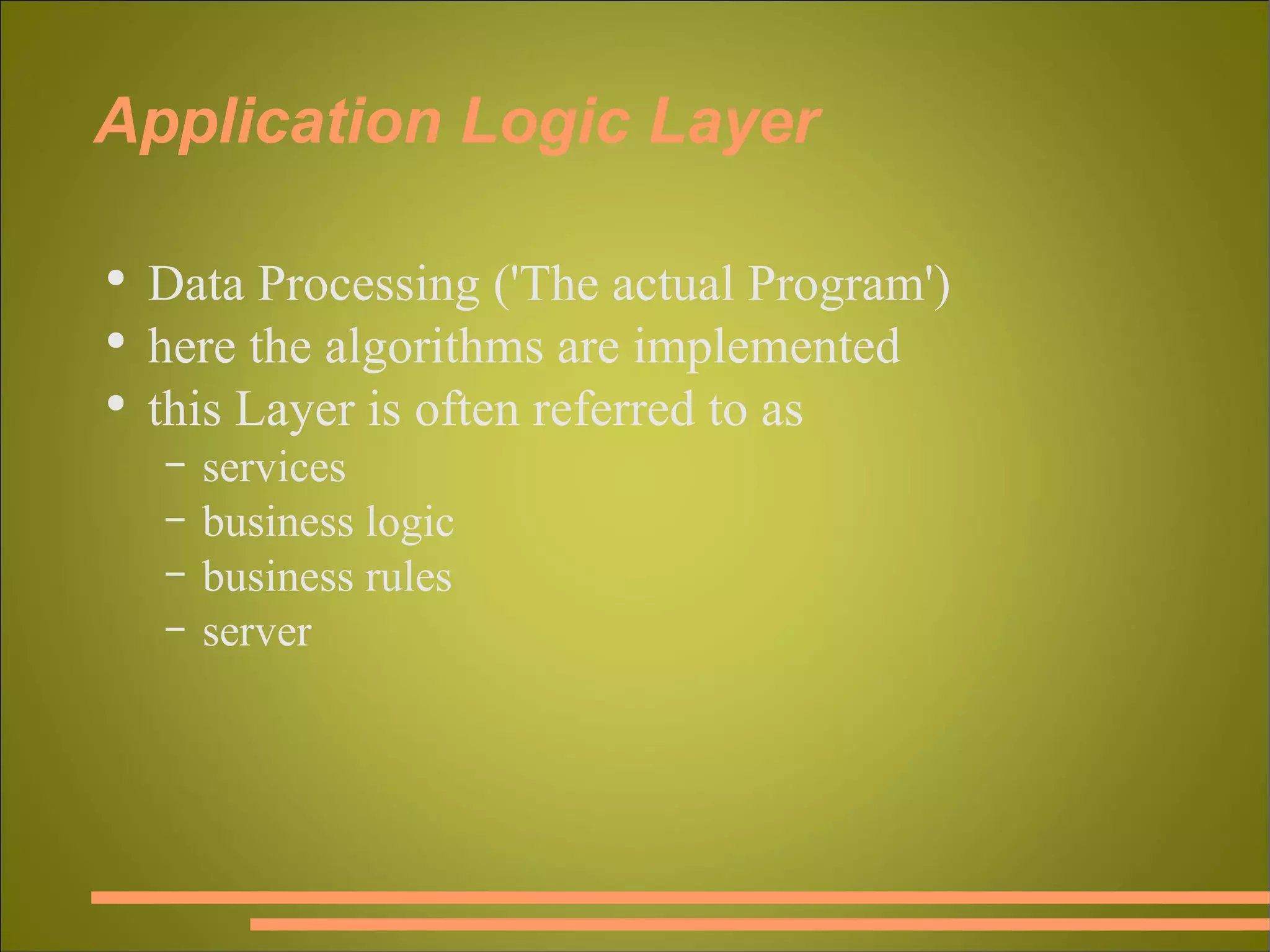 Application Logic Layer Data Processing ('The actual Program') here the algorithms are implemented this Layer is often referred to as services business logic business rules server 