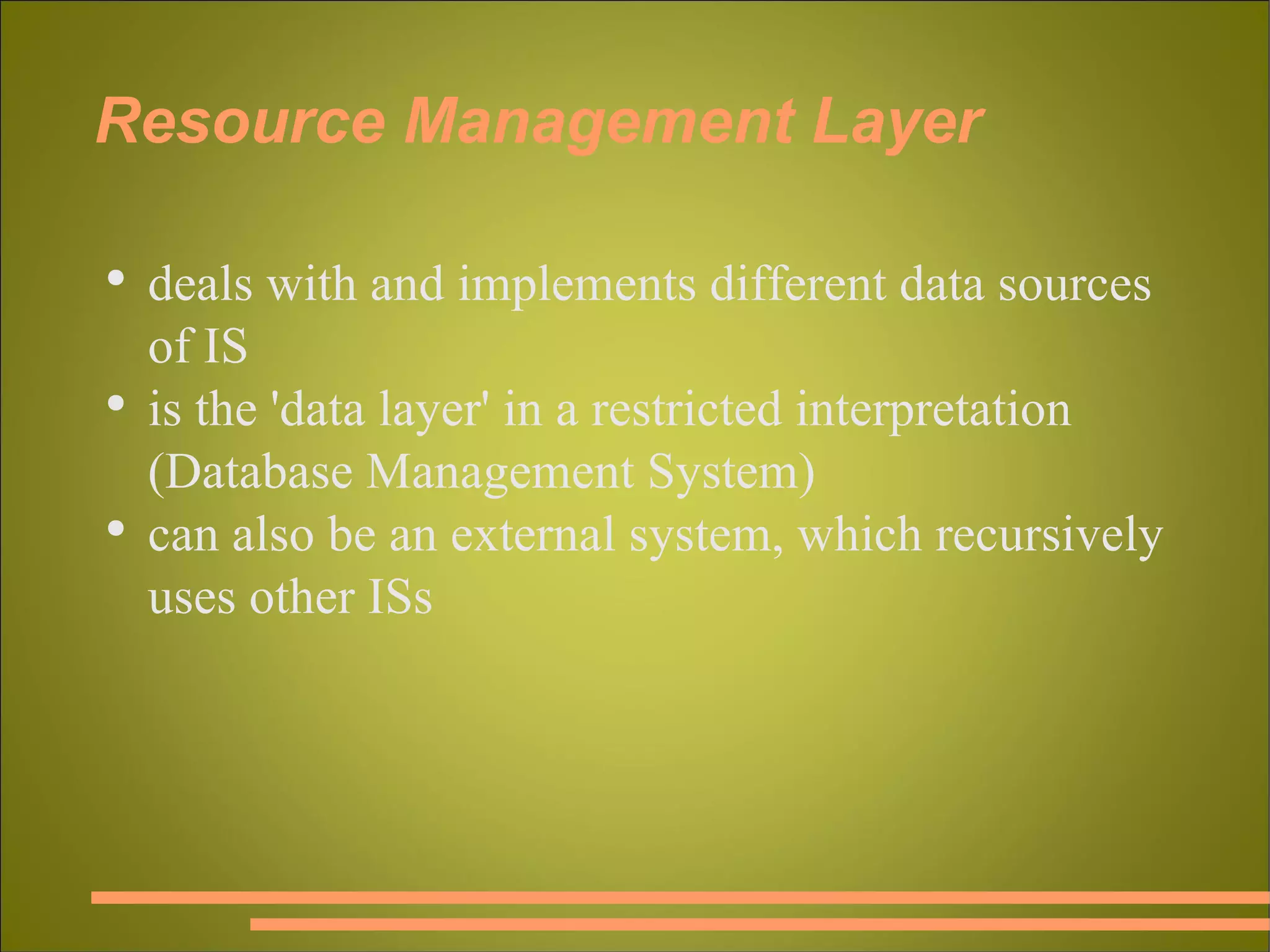 Resource Management Layer deals with and implements different data sources of IS is the 'data layer' in a restricted interpretation (Database Management System) can also be an external system, which recursively uses other ISs 