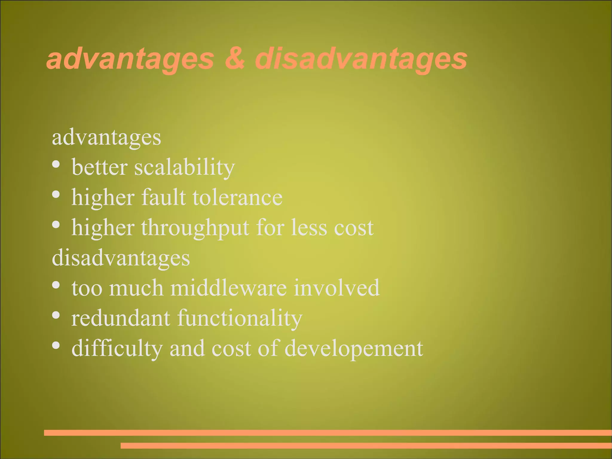 advantages & disadvantages advantages better scalability higher fault tolerance higher throughput for less cost disadvantages too much middleware involved  redundant functionality difficulty and cost of developement 