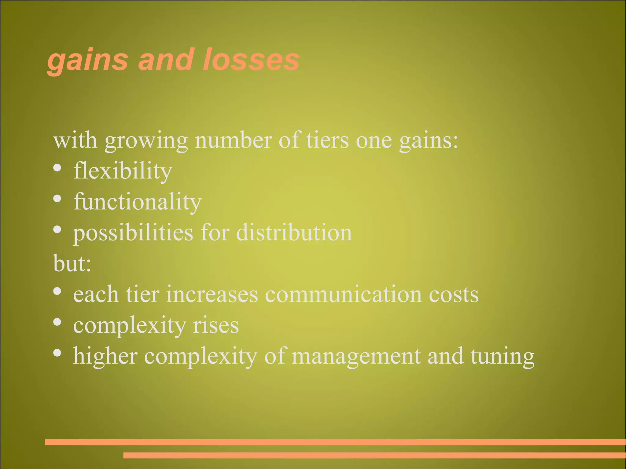 gains and losses with growing number of tiers one gains: flexibility functionality possibilities for distribution but: each tier increases communication costs complexity rises higher complexity of management and tuning 