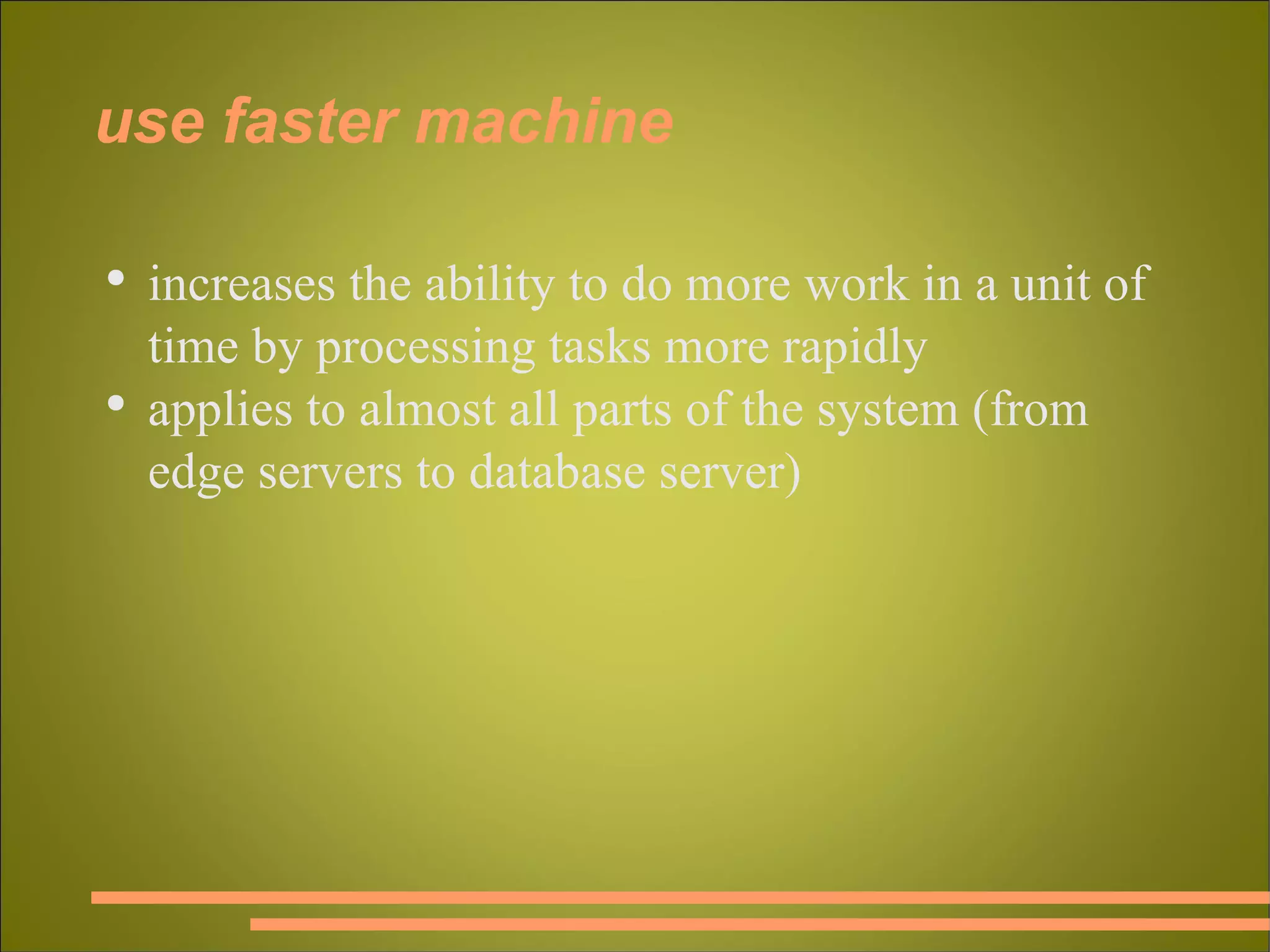 use faster machine increases the ability to do more work in a unit of time by processing tasks more rapidly applies to almost all parts of the system (from edge servers to database server) 