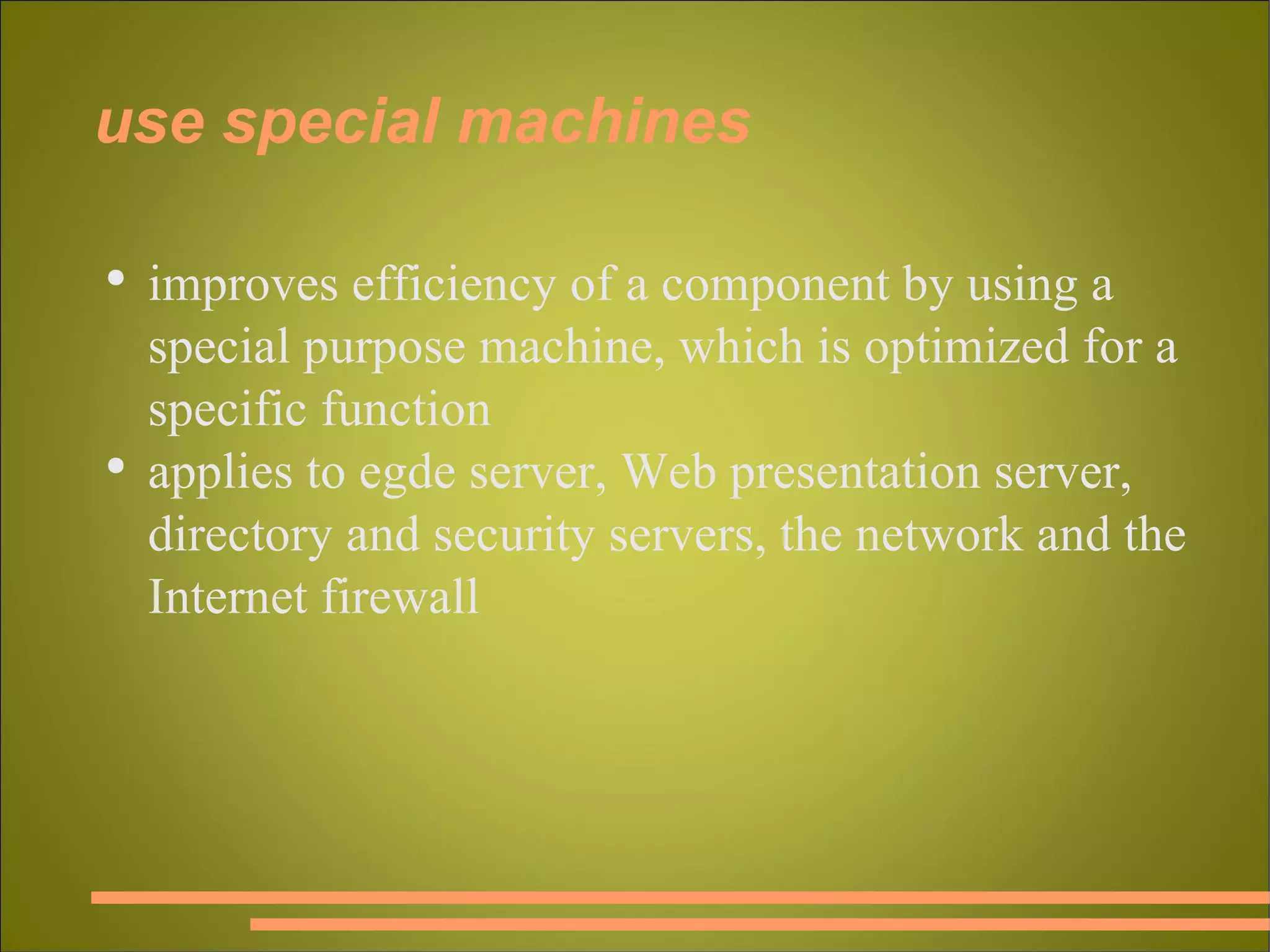 use special machines improves efficiency of a component by using a special purpose machine, which is optimized for a specific function applies to egde server, Web presentation server, directory and security servers, the network and the Internet firewall 