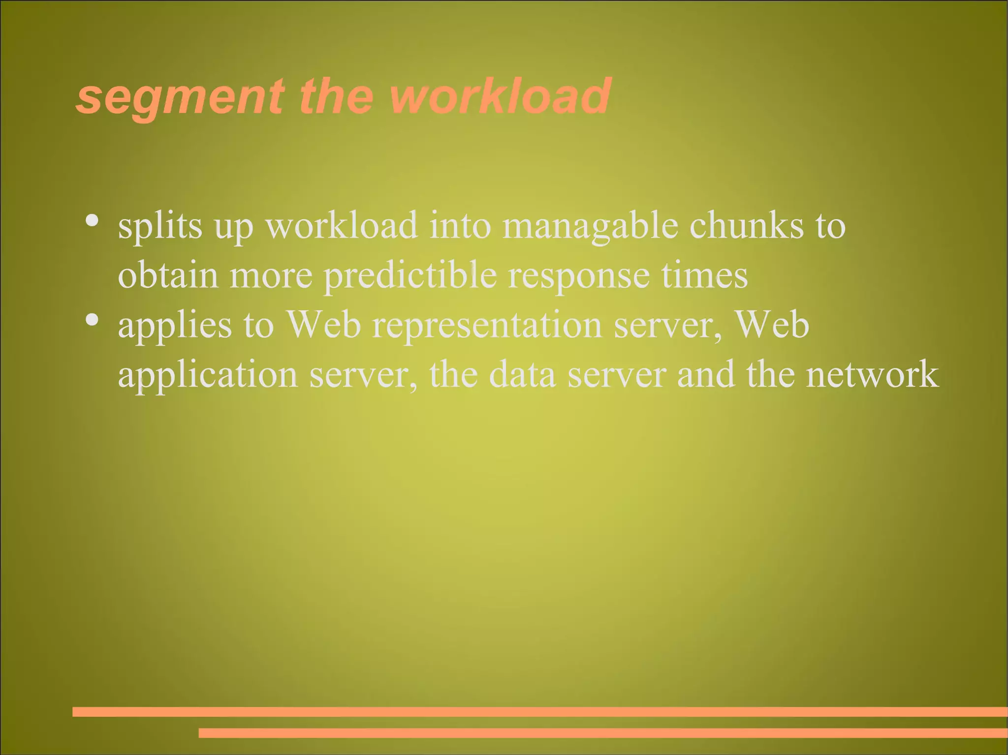 segment the workload splits up workload into managable chunks to obtain more predictible response times applies to Web representation server, Web application server, the data server and the network 