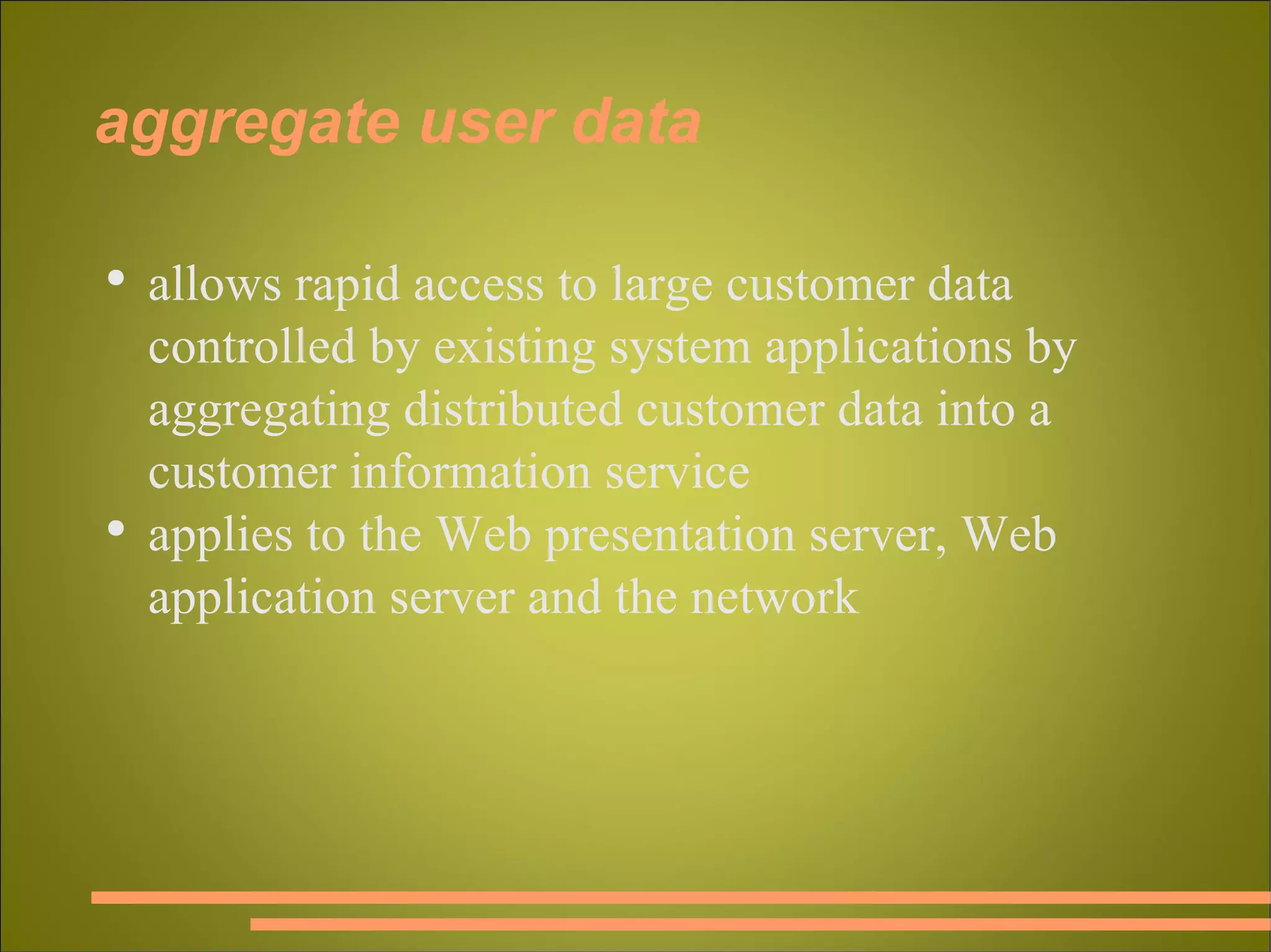 aggregate user data allows rapid access to large customer data controlled by existing system applications by aggregating distributed customer data into a customer information service applies to the Web presentation server, Web application server and the network 