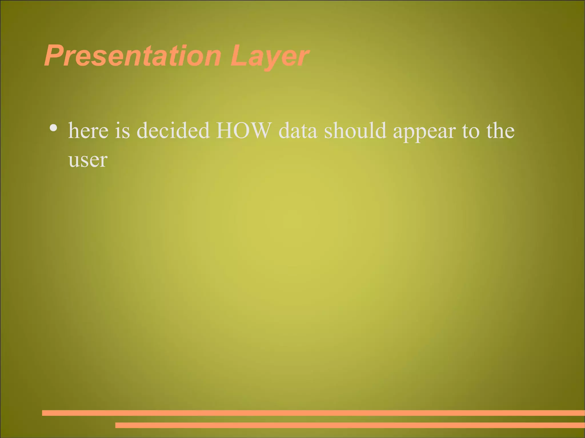 Presentation Layer here is decided HOW data should appear to the user 