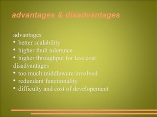 advantages & disadvantages advantages better scalability higher fault tolerance higher throughput for less cost disadvantages too much middleware involved  redundant functionality difficulty and cost of developement 