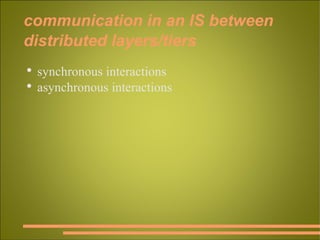 communication in an IS between distributed layers/tiers synchronous interactions asynchronous interactions 