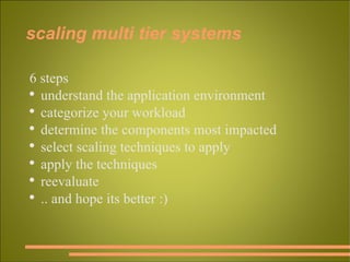 scaling multi tier systems 6 steps understand the application environment categorize your workload determine the components most impacted select scaling techniques to apply apply the techniques reevaluate .. and hope its better :) 