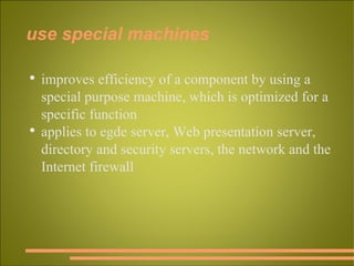 use special machines improves efficiency of a component by using a special purpose machine, which is optimized for a specific function applies to egde server, Web presentation server, directory and security servers, the network and the Internet firewall 
