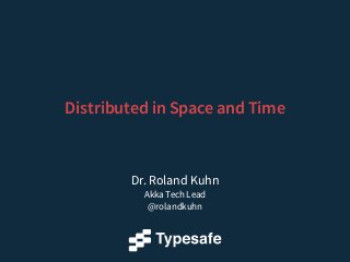 Dr. Roland Kuhn
Akka Tech Lead
@rolandkuhn
Distributed in Space and Time
 