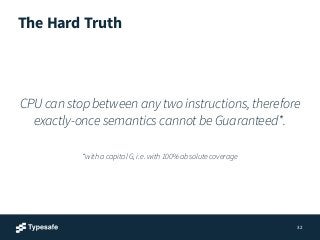 The Hard Truth
CPU can stop between any two instructions, therefore
exactly-once semantics cannot be Guaranteed*.
*with a ...