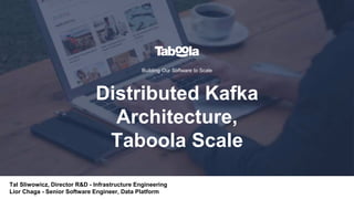 Building Our Software to Scale
Tal Sliwowicz, Director R&D - Infrastructure Engineering
Lior Chaga - Senior Software Engineer, Data Platform
Distributed Kafka
Architecture,
Taboola Scale
 