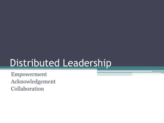 Distributed Leadership
Empowerment
Acknowledgement
Collaboration

 